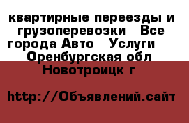 квартирные переезды и грузоперевозки - Все города Авто » Услуги   . Оренбургская обл.,Новотроицк г.